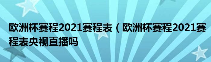 欧洲杯赛程2021赛程表（欧洲杯赛程2021赛程表央视直播吗