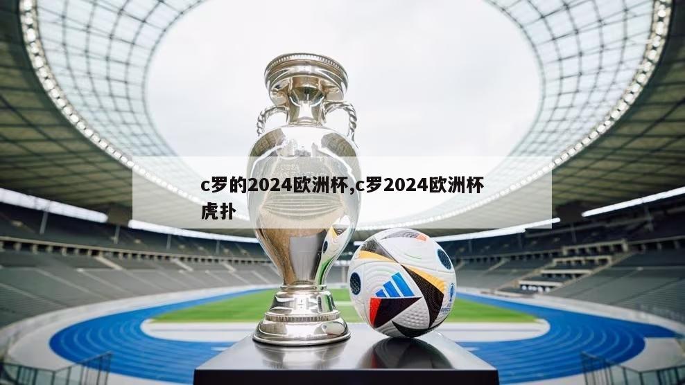 c罗的2024欧洲杯,c罗2024欧洲杯虎扑