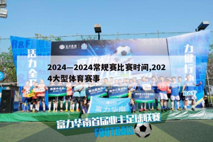 2024―2024常规赛比赛时间,2024大型体育赛事