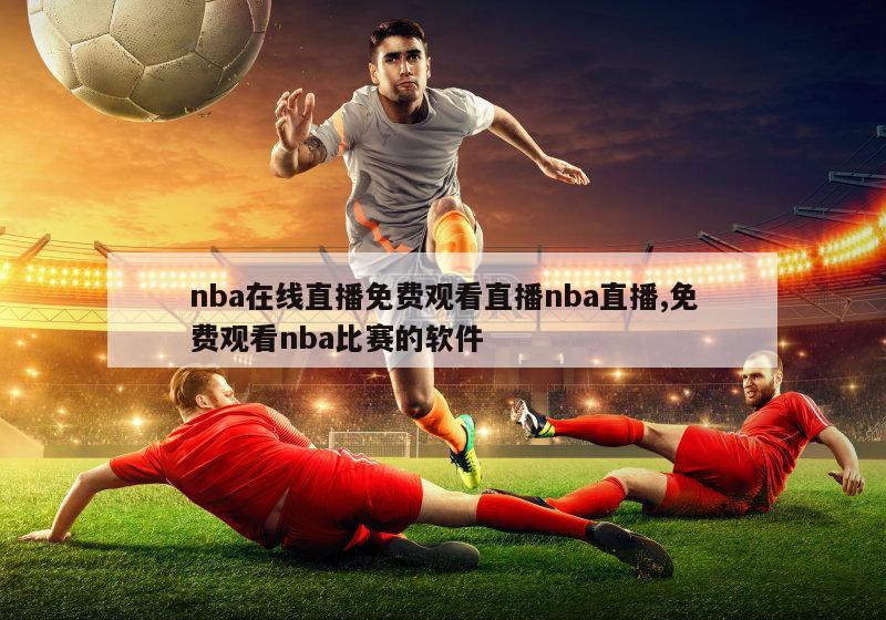 nba在线直播免费观看直播nba直播,免费观看nba比赛的软件
