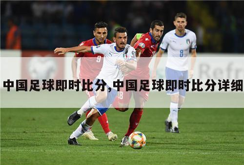 中国足球即时比分,中国足球即时比分详细