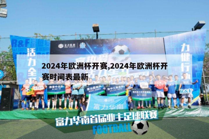 2024年欧洲杯开赛,2024年欧洲杯开赛时间表最新